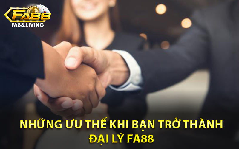 Những Ưu Thế Khi Bạn Trở Thành Đại Lý FA88