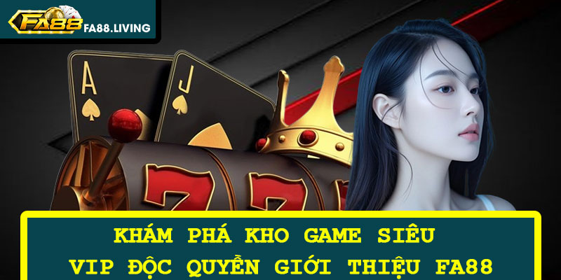 Khám Phá Kho Game Siêu VIP Độc Quyền Giới Thiệu FA88
