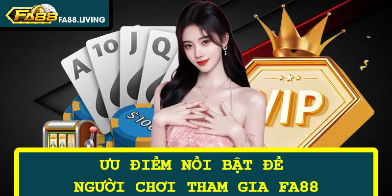 Ưu điểm nổi bật để người chơi tham gia FA88